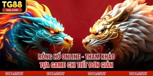 Rồng Hổ Online - Tham Khảo Tựa Game Chi Tiết Đơn Giản